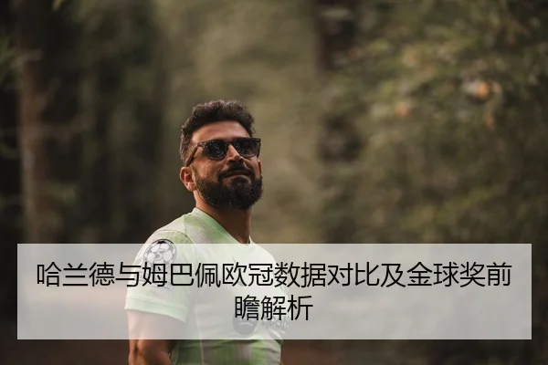 哈兰德与姆巴佩欧冠数据对比及金球奖前瞻解析